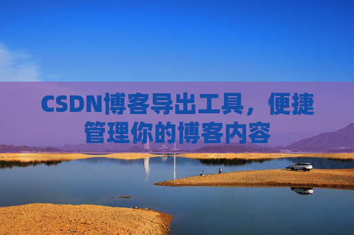 CSDN博客导出工具，便捷管理你的博客内容
